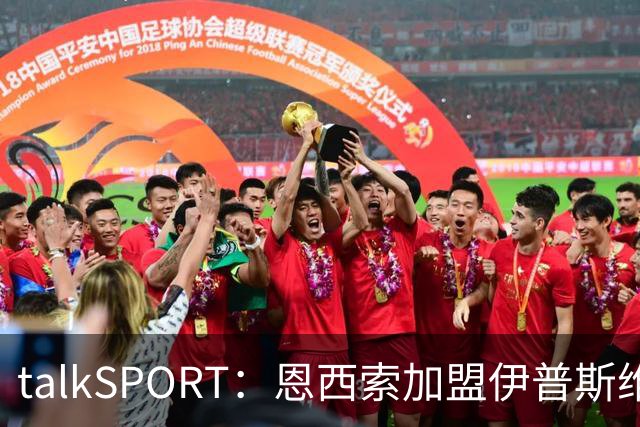 talkSPORT：恩西索加盟伊普斯维奇在即
